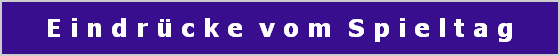 E i n d r  c k e  v o m  S p i e l t a g